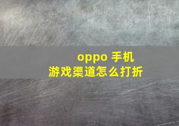 oppo 手机游戏渠道怎么打折